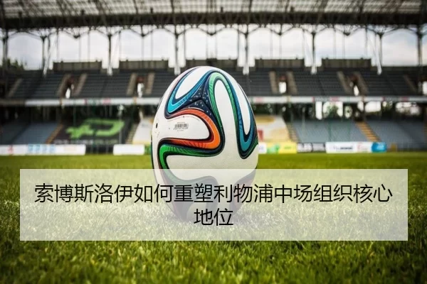 索博斯洛伊如何重塑利物浦中场组织核心地位