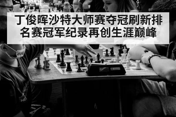 丁俊晖沙特大师赛夺冠刷新排名赛冠军纪录再创生涯巅峰