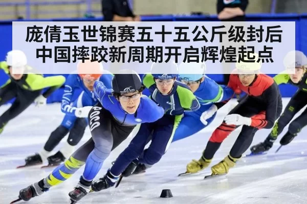 庞倩玉世锦赛五十五公斤级封后中国摔跤新周期开启辉煌起点
