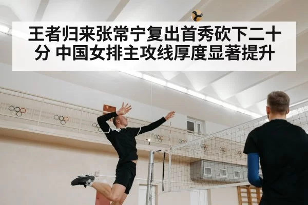 王者归来张常宁复出首秀砍下二十分 中国女排主攻线厚度显著提升