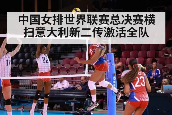 中国女排世界联赛总决赛横扫意大利新二传激活全队