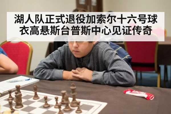 湖人队正式退役加索尔十六号球衣高悬斯台普斯中心见证传奇