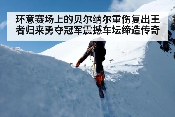 环意赛场上的贝尔纳尔重伤复出王者归来勇夺冠军震撼车坛缔造传奇