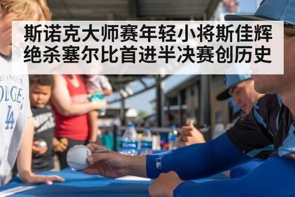 斯诺克大师赛年轻小将斯佳辉绝杀塞尔比首进半决赛创历史